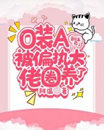 o装a翻车后被偏执大佬圈养了补车