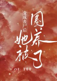 变成丧尸后她被圈养了(NPH)_