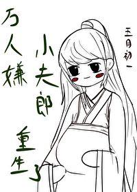 万人嫌小夫郎重生了晋江