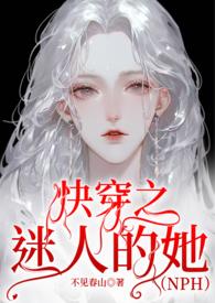 快穿之迷人的她(nph)不见春嫦曦