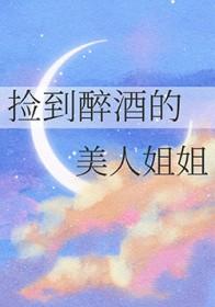 捡到醉酒的美人姐姐最新章节更新内容