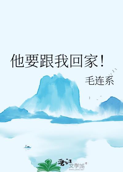他要跟我回家!by毛连系