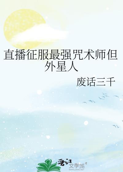 直播征服最强咒术师但外星人by废话三千