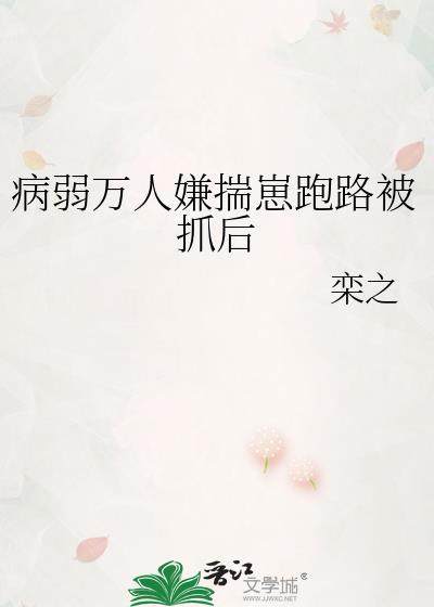 病弱万人嫌揣崽跑路被抓后免费阅读全文