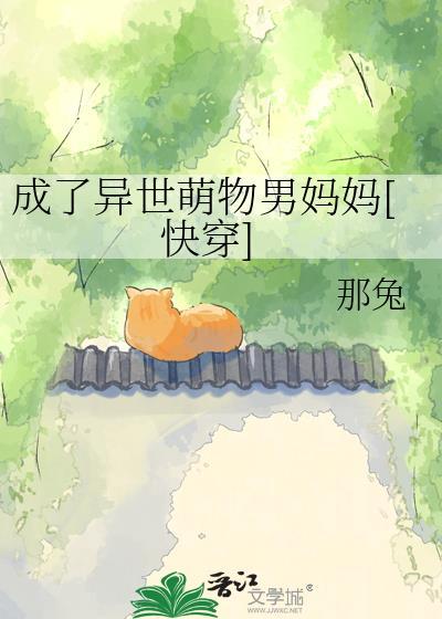 成了异世萌物男妈妈那兔全文免费阅