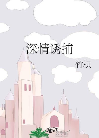 深情诱捕竹枳by竹枳全文免费阅读