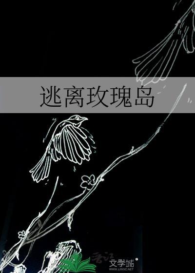 逃离玫瑰岛by木苏里全文免费阅读最新章节更新时间