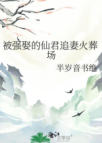 被强娶的仙君追妻火葬场全集免费阅