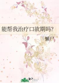 能帮我治疗口欲期吗? 懒尸 笔趣阁