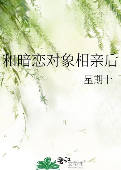 和暗恋对象相亲后by九天雨免费阅读
