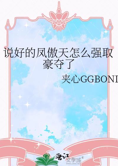 说好的凤傲天怎么强取豪夺了夹心GGBOND全文