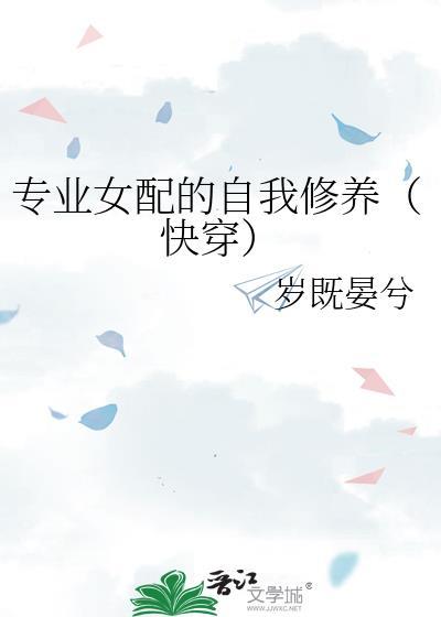 专业女配的自我修养快穿 岁既晏兮
