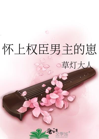 怀上权臣男主的崽晋江草灯大人