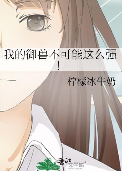 我的御兽不可能这么强!格格党免费阅读
