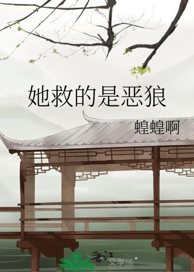 她救的是恶狼by蝗蝗啊免费阅读