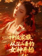 神级家族,从深山垂钓女神开始