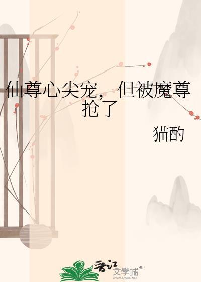仙尊心尖宠,但被魔尊抢了
